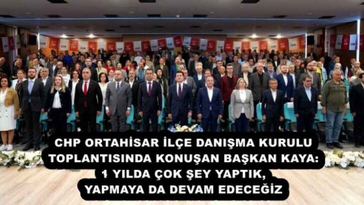 CHP ORTAHİSAR İLÇE DANIŞMA KURULU TOPLANTISINDA KONUŞAN BAŞKAN KAYA: 1 YILDA ÇOK ŞEY YAPTIK, YAPMAYA DA DEVAM EDECEĞİZ 