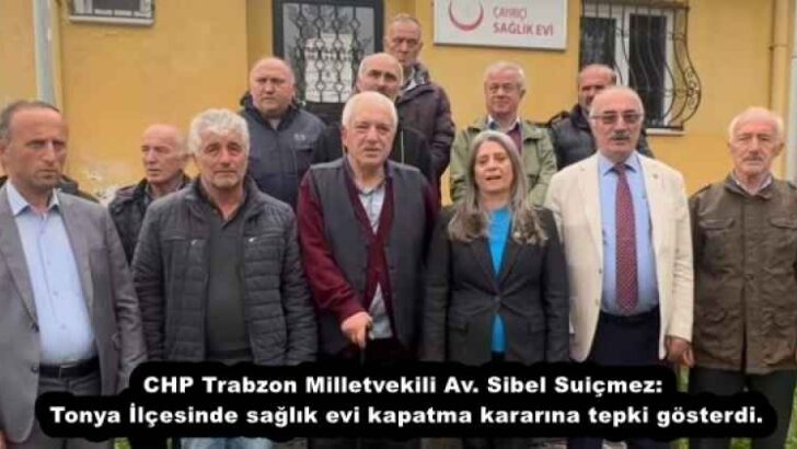 CHP Trabzon Milletvekili Av. Sibel Suiçmez: Tonya İlçesinde sağlık evi kapatma kararına tepki gösterdi.