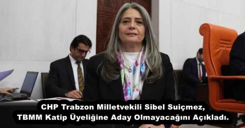 CHP Trabzon Milletvekili Sibel Suiçmez, TBMM Katip Üyeliğine Aday Olmayacağını Açıkladı.