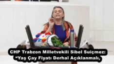 CHP Trabzon Milletvekili Sibel Suiçmez: “Yaş Çay Fiyatı Derhal Açıklanmalı,
