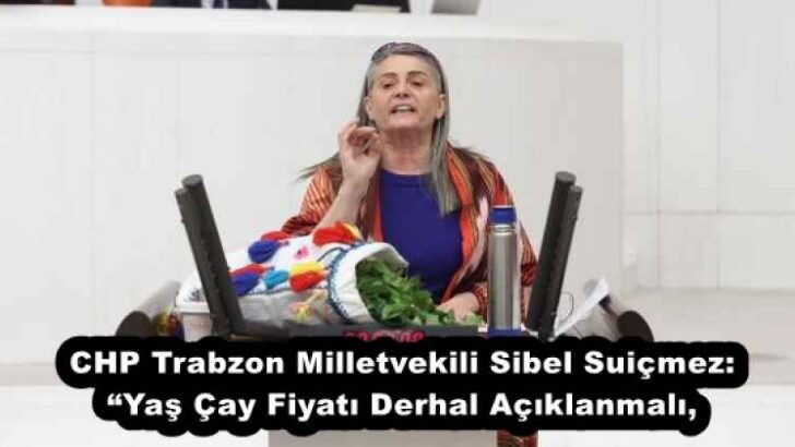 CHP Trabzon Milletvekili Sibel Suiçmez: “Yaş Çay Fiyatı Derhal Açıklanmalı,