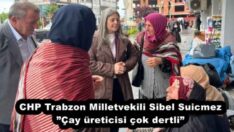 CHP Trabzon Milletvekili Sibel Suicmez”Çay üreticisi çok dertli”