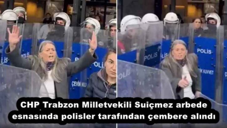 CHP Trabzon Milletvekili Suiçmez arbede esnasında polisler tarafından çembere alındı