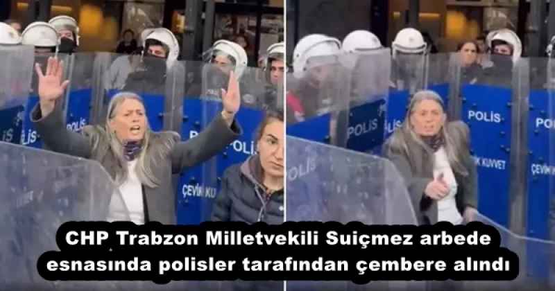 CHP Trabzon Milletvekili Suiçmez arbede esnasında polisler tarafından çembere alındı