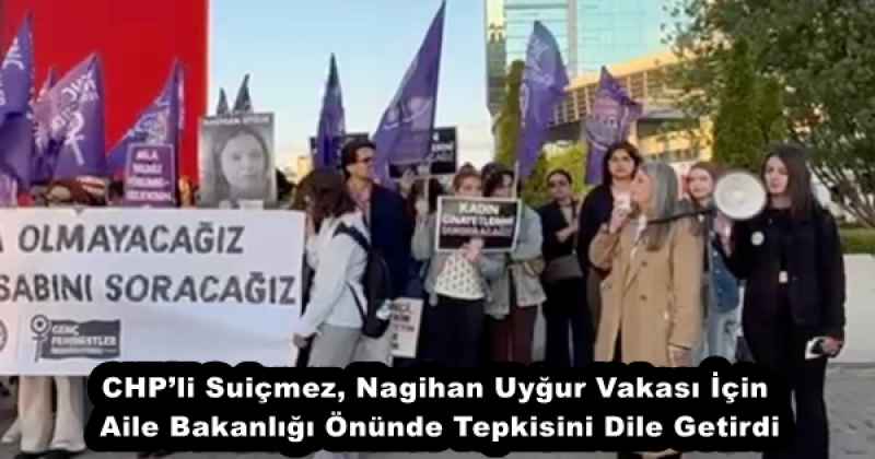 CHP’li Suiçmez, Nagihan Uyğur Vakası İçin Aile Bakanlığı Önünde Tepkisini Dile Getirdi