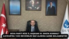 DEVA PARTİ RİZE İL BAŞKANI M. ENGİN KORMAZ’’ ÇAYKUR’DA 1500 MEVSİMLİK İŞÇİ ALIMINA ŞAİBE BULAŞMIŞTIR!