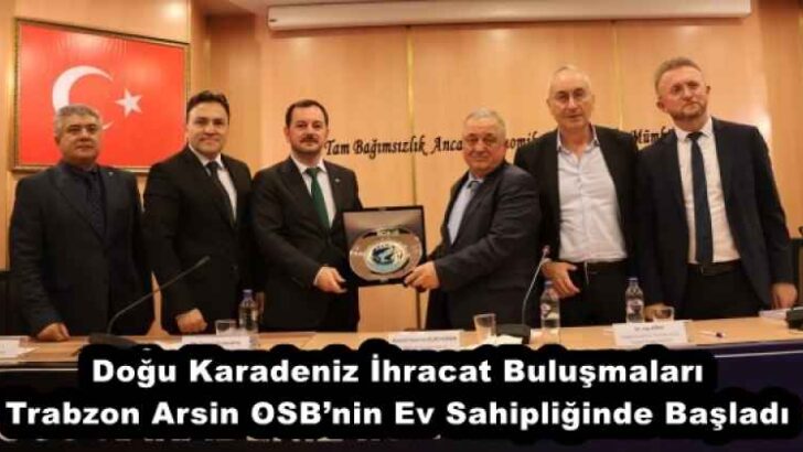 Doğu Karadeniz İhracat Buluşmaları Trabzon Arsin OSB’nin Ev Sahipliğinde Başladı