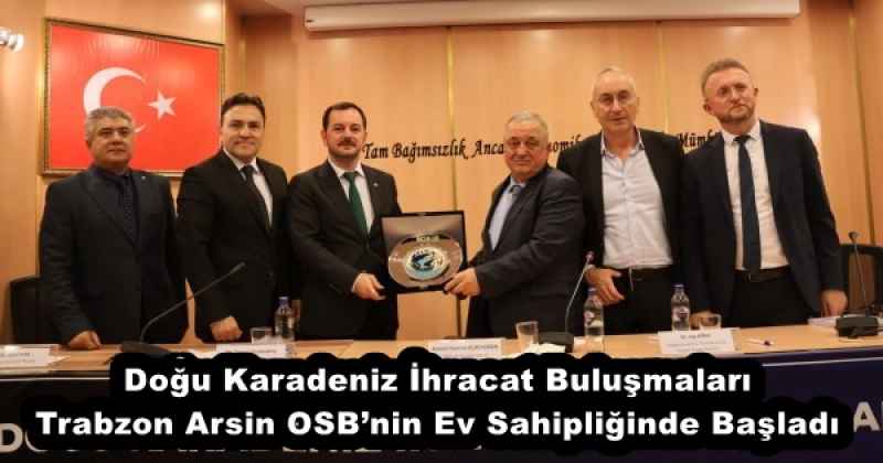 Doğu Karadeniz İhracat Buluşmaları Trabzon Arsin OSB’nin Ev Sahipliğinde Başladı