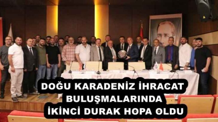 DOĞU KARADENİZ İHRACAT BULUŞMALARINDA  İKİNCİ DURAK HOPA OLDU