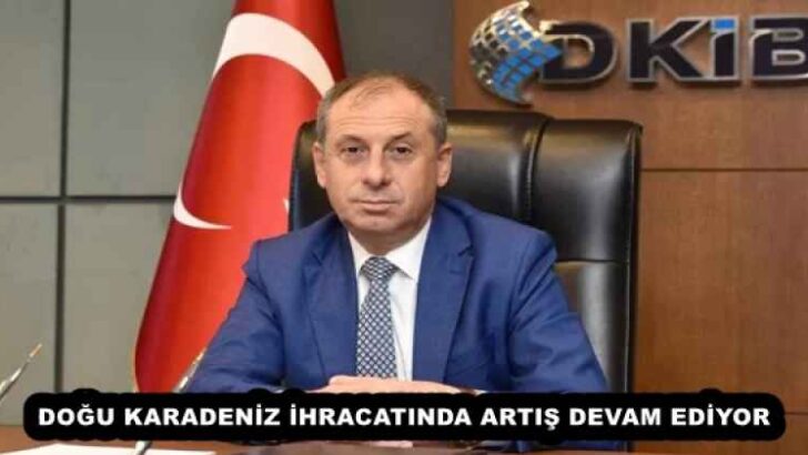 DOĞU KARADENİZ İHRACATINDA ARTIŞ DEVAM EDİYOR