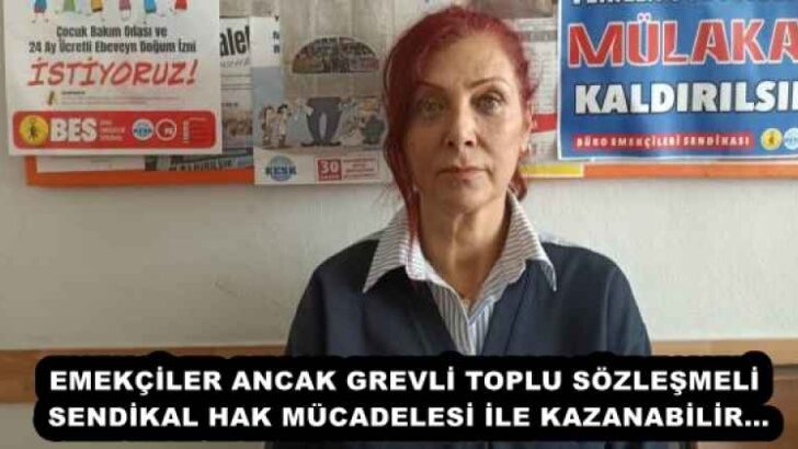 EMEKÇİLER ANCAK GREVLİ TOPLU SÖZLEŞMELİ SENDİKAL HAK MÜCADELESİ İLE KAZANABİLİR…