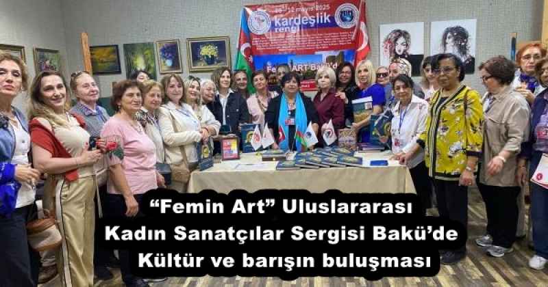 “Femin Art” Uluslararası Kadın Sanatçılar Sergisi Bakü’de – Kültür ve barışın buluşması