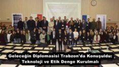 Geleceğin Diplomasisi Trabzon’da Konuşuldu: Teknoloji ve Etik Denge Kurulmalı