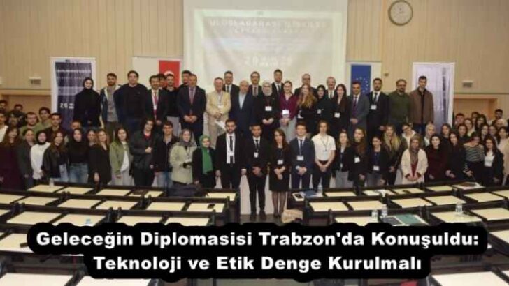 Geleceğin Diplomasisi Trabzon’da Konuşuldu: Teknoloji ve Etik Denge Kurulmalı