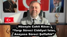 Hüseyin Cahit Köse: “Yargı Süreci Ciddiyet İster, Anayasa Süreci Şeffaflık”