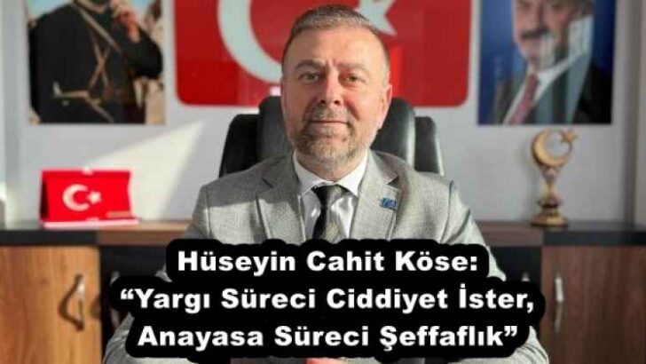 Hüseyin Cahit Köse: “Yargı Süreci Ciddiyet İster, Anayasa Süreci Şeffaflık”