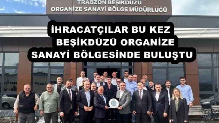 İHRACATÇILAR BU KEZ   BEŞİKDÜZÜ ORGANİZE SANAYİ BÖLGESİNDE BULUŞTU