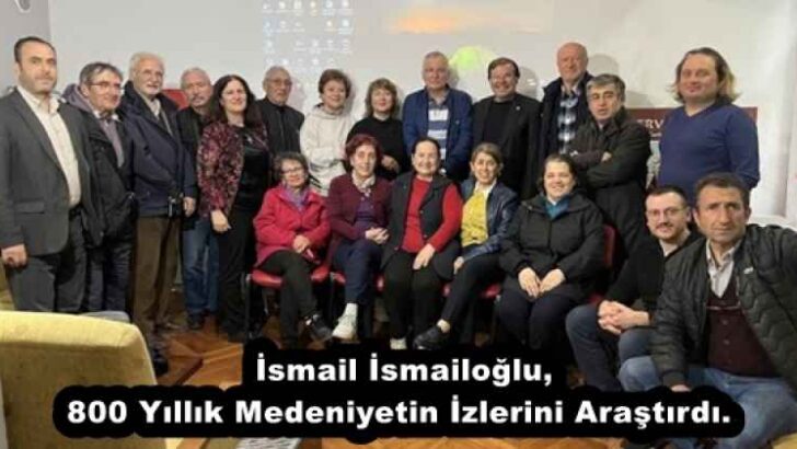 İsmail İsmailoğlu, 800 Yıllık Medeniyetin İzlerini Araştırdı. 