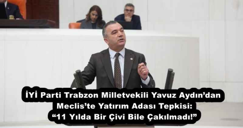 iyi_parti_trabzon_milletvekili_yavuz_aydindan_mecliste_yatirim_adasi_tepkisi_11_yilda_bir_civi_bile_cakilmadi_h53274_ec56c İYİ Parti Trabzon Milletvekili Yavuz Aydın’dan Meclis’te Yatırım Adası Tepkisi: “11 Yılda Bir Çivi Bile Çakılmadı!”