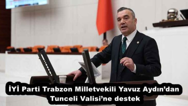 İYİ Parti Trabzon Milletvekili Yavuz Aydın’dan Tunceli Valisi’ne destek
