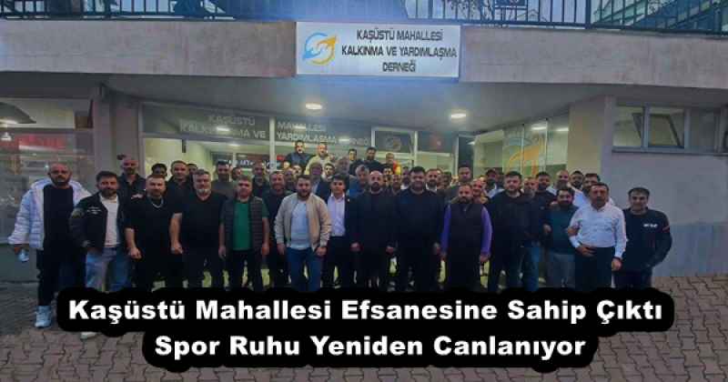 Kaşüstü Mahallesi Efsanesine Sahip Çıktı, Spor Ruhu Yeniden Canlanıyor