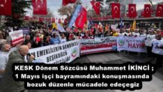 KESK Dönem Sözcüsü Muhammet İKİNCİ ; 1 Mayıs işçi bayramındaki konuşmasında bozuk düzenle mücadele edeçegiz