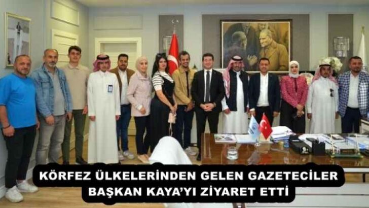KÖRFEZ ÜLKELERİNDEN GELEN GAZETECİLER, BAŞKAN KAYA’YI ZİYARET ETTİ 