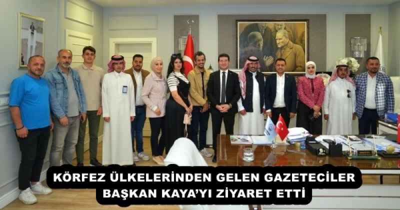 KÖRFEZ ÜLKELERİNDEN GELEN GAZETECİLER, BAŞKAN KAYA’YI ZİYARET ETTİ 