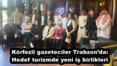 Körfezli gazeteciler Trabzon’da: Hedef turizmde yeni iş birlikleri