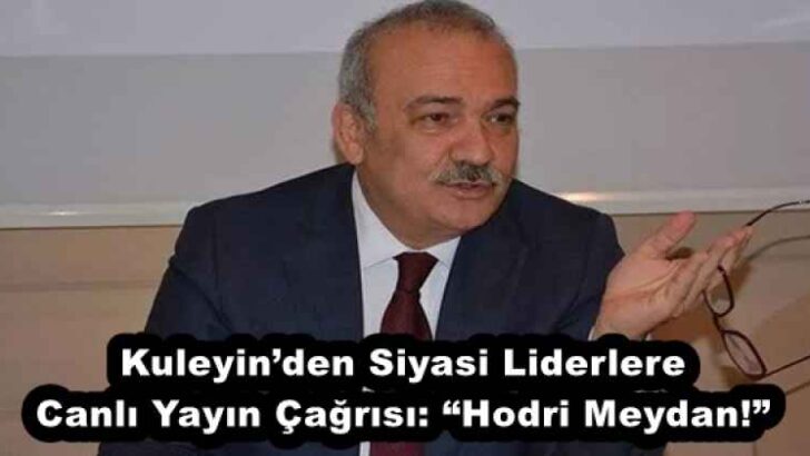 Kuleyin’den Siyasi Liderlere Canlı Yayın Çağrısı: “Hodri Meydan!”