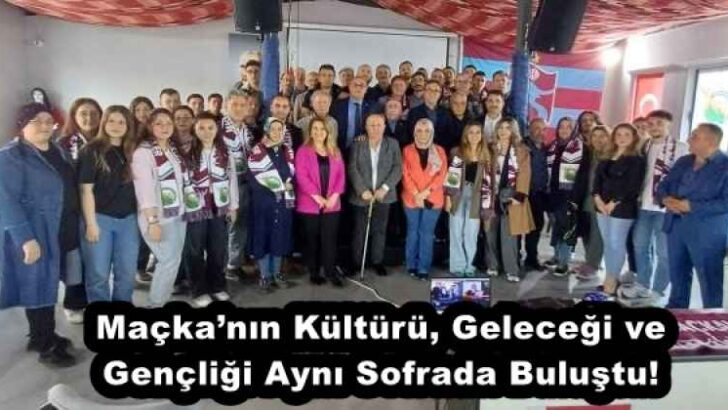 Maçka’nın Kültürü, Geleceği ve Gençliği Aynı Sofrada Buluştu!