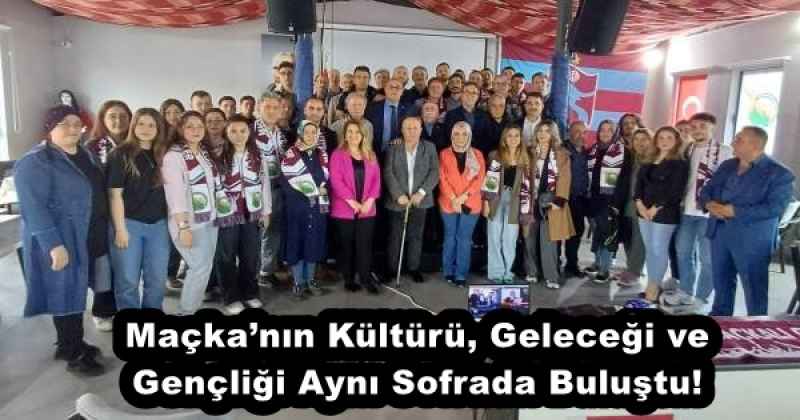 Maçka’nın Kültürü, Geleceği ve Gençliği Aynı Sofrada Buluştu!