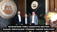 MÜSİAD’DAN YERLİ SANAYİYE DESTEK: BAŞARI HİKÂYELERİ YERİNDE TAKDİR EDİLİYOR”