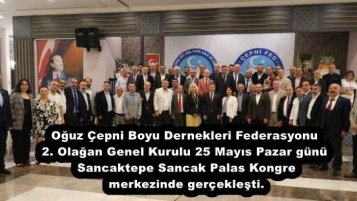 Oğuz Çepni Boyu Dernekleri Federasyonu 2. Olağan Genel Kurulu 25 Mayıs Pazar günü Sancaktepe Sancak Palas Kongre merkezinde gerçekleşti.