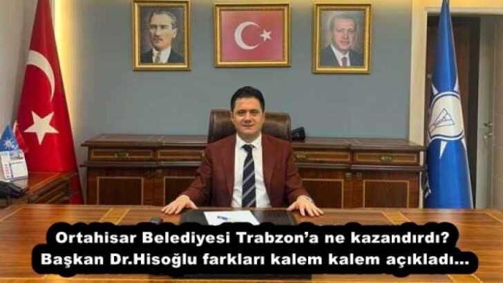Ortahisar Belediyesi Trabzon’a ne kazandırdı? Başkan Dr.Hisoğlu farkları kalem kalem açıkladı…
