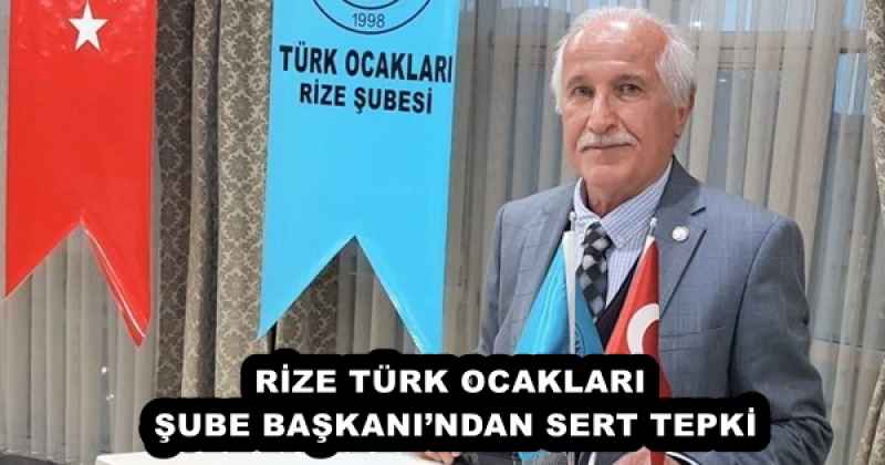 RİZE TÜRK OCAKLARI ŞUBE BAŞKANI’NDAN SERT TEPKİ