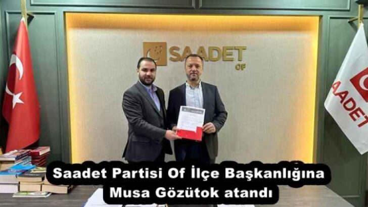 Saadet Partisi Of İlçe Başkanlığına Musa Gözütok atandı