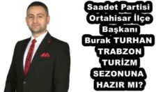 Saadet Partisi Ortahisar İlçe Başkanı Burak TURHAN TRABZON TURİZM SEZONUNA HAZIR MI?