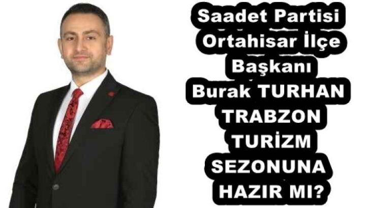 Saadet Partisi Ortahisar İlçe Başkanı Burak TURHAN TRABZON TURİZM SEZONUNA HAZIR MI?