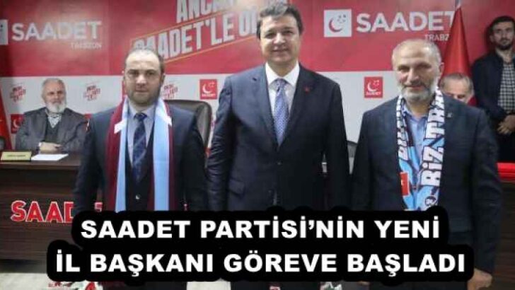 SAADET PARTİSİ’NİN YENİ İL BAŞKANI GÖREVE BAŞLADI