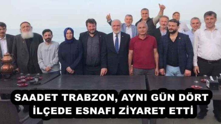 SAADET TRABZON, AYNI GÜN DÖRT İLÇEDE ESNAFI ZİYARET ETTİ