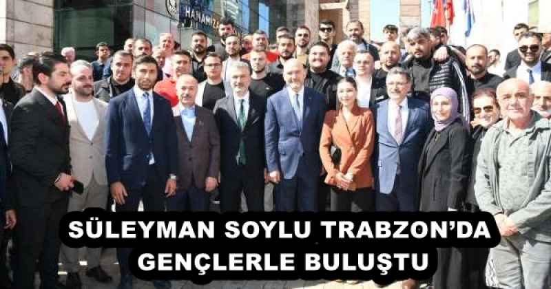 SÜLEYMAN SOYLU TRABZON’DA GENÇLERLE BULUŞTU