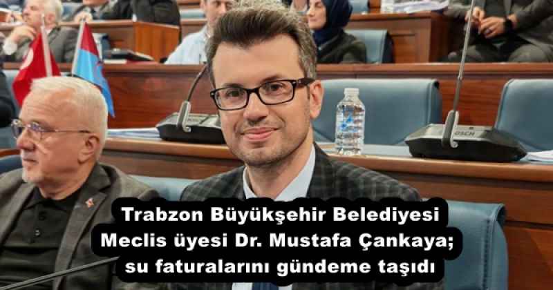 Trabzon Büyükşehir Belediyesi Meclis üyesi Dr. Mustafa Çankaya;  su faturalarını gündeme taşıdı