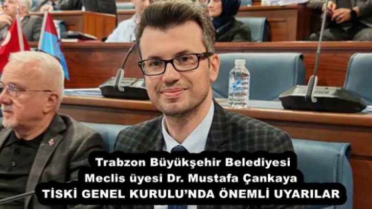 Trabzon Büyükşehir Belediyesi Meclis üyesi Dr. Mustafa Çankaya TİSKİ GENEL KURULU’NDA ÖNEMLİ UYARILAR
