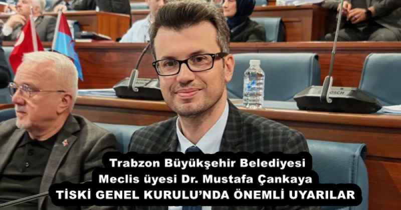 Trabzon Büyükşehir Belediyesi  Meclis üyesi Dr. Mustafa Çankaya TİSKİ GENEL KURULU’NDA ÖNEMLİ UYARILAR