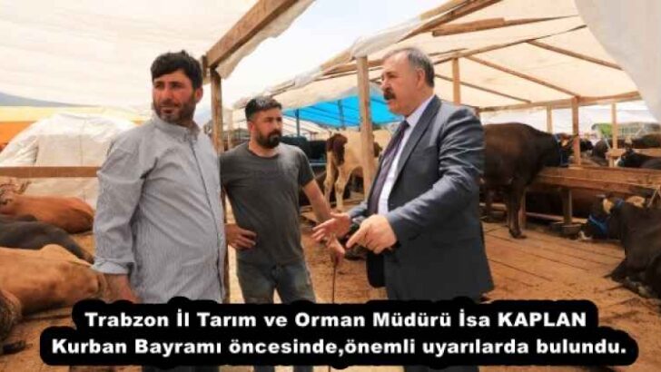 Trabzon İl Tarım ve Orman Müdürü İsa KAPLAN Kurban Bayramı öncesinde,önemli uyarılarda bulundu.