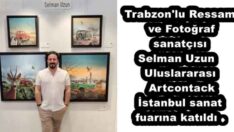 Trabzon’lu Ressam ve Fotoğraf sanatçısı Selman Uzun  Uluslararası Artcontack İstanbul sanat fuarına katıldı . 