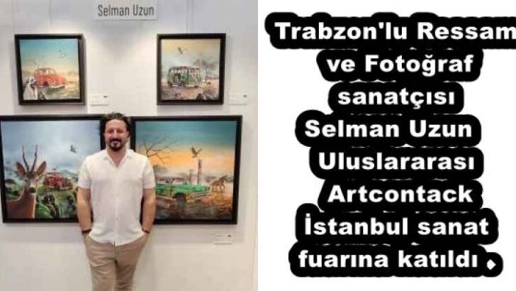 Trabzon’lu Ressam ve Fotoğraf sanatçısı Selman Uzun  Uluslararası Artcontack İstanbul sanat fuarına katıldı . 