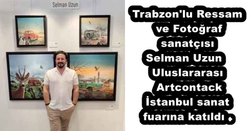 trabzon_lu_ressam_ve_fotograf_sanatcisi_selman_uzun_uluslararasi_artcontack_istanbul_sanat_fuarina_katildi_h53194_f7e3a Trabzon'lu Ressam ve Fotoğraf sanatçısı Selman Uzun Uluslararası Artcontack İstanbul sanat fuarına katıldı .