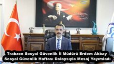 Trabzon Sosyal Güvenlik İl Müdürü Erdem Akbay Sosyal Güvenlik Haftası Dolaysıyla Mesaj Yayımladı
